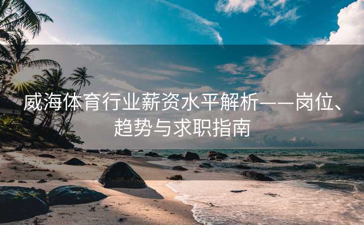 威海体育行业薪资水平解析——岗位、趋势与求职指南