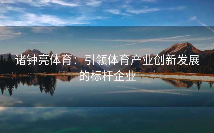 诸钟亮体育：引领体育产业创新发展的标杆企业