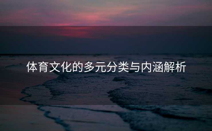 体育文化的多元分类与内涵解析