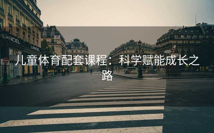 儿童体育配套课程：科学赋能成长之路