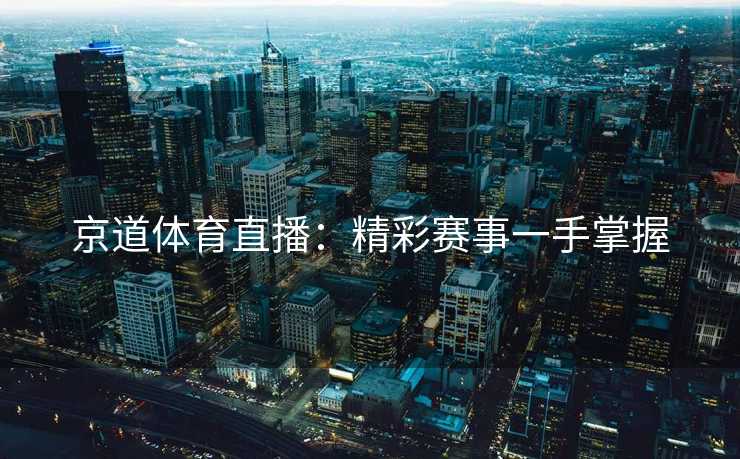 京道体育直播：精彩赛事一手掌握