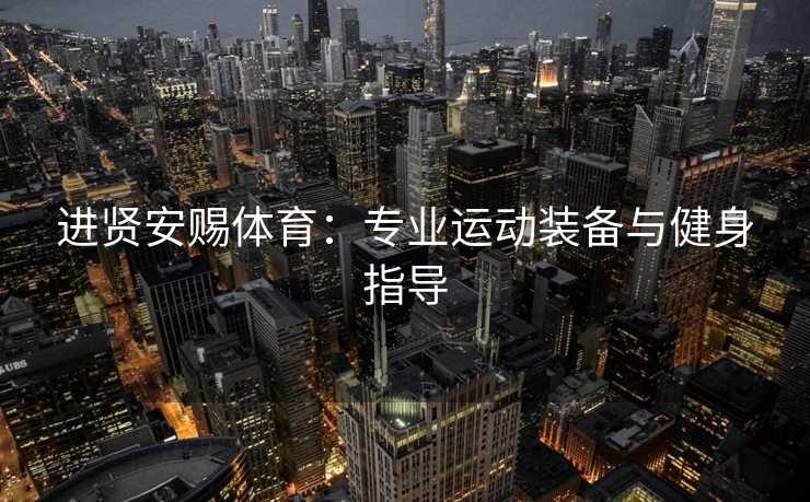 进贤安赐体育：专业运动装备与健身指导