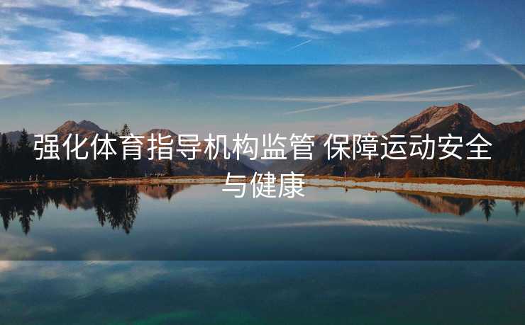 强化体育指导机构监管 保障运动安全与健康