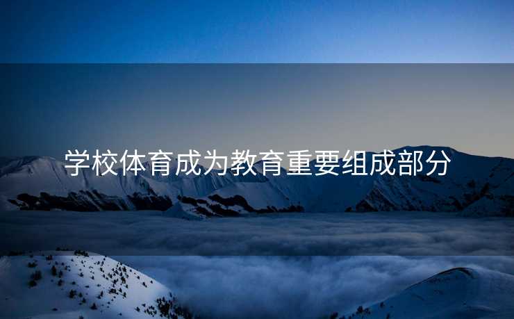 学校体育成为教育重要组成部分