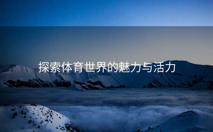 探索体育世界的魅力与活力