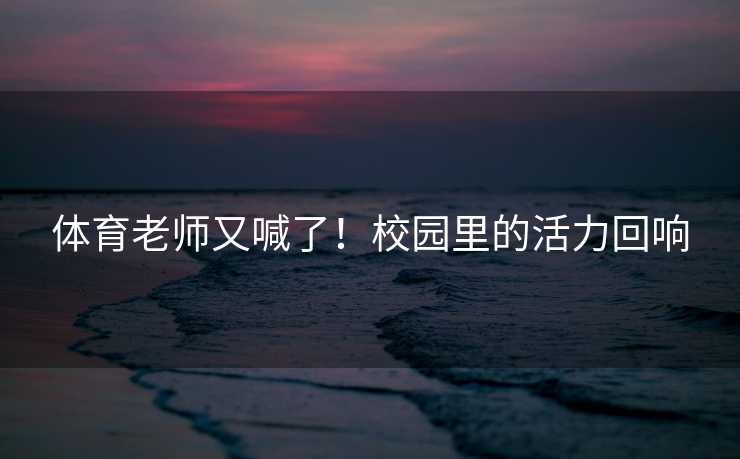 体育老师又喊了！校园里的活力回响