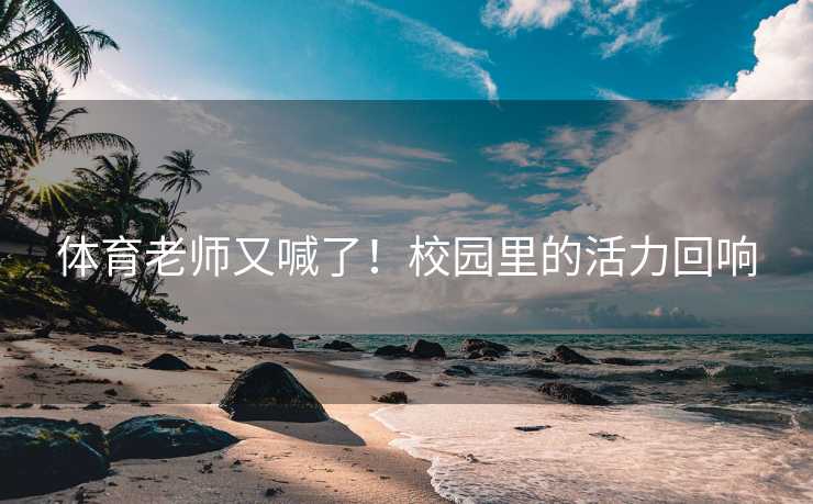 体育老师又喊了！校园里的活力回响