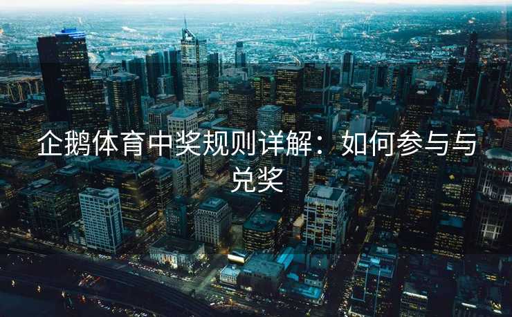 企鹅体育中奖规则详解：如何参与与兑奖
