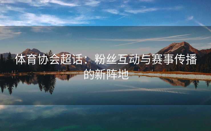 体育协会超话：粉丝互动与赛事传播的新阵地