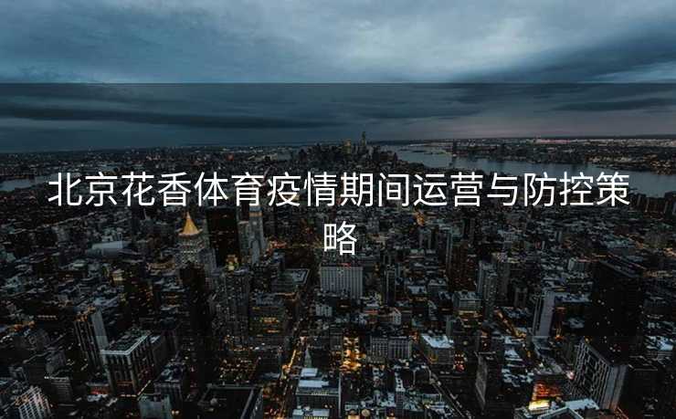 北京花香体育疫情期间运营与防控策略