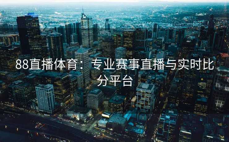 88直播体育：专业赛事直播与实时比分平台