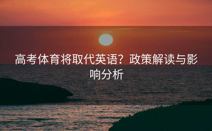 高考体育将取代英语？政策解读与影响分析