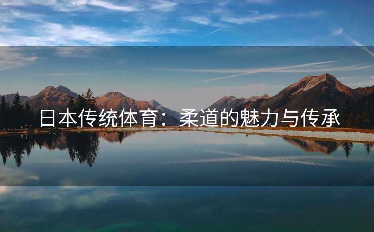 日本传统体育：柔道的魅力与传承