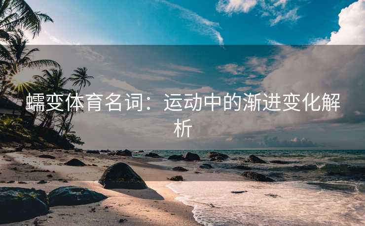 蠕变体育名词：运动中的渐进变化解析