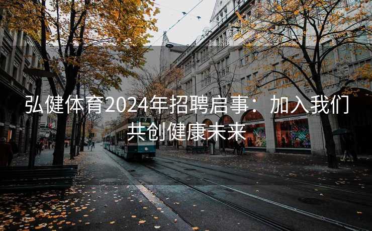 弘健体育2024年招聘启事：加入我们共创健康未来