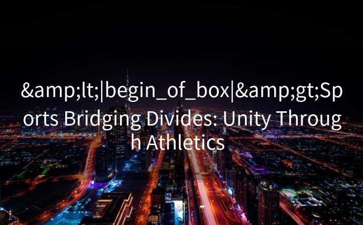 &lt;|begin_of_box|&gt;Sports Bridging Divides: Unity Through Athletics  