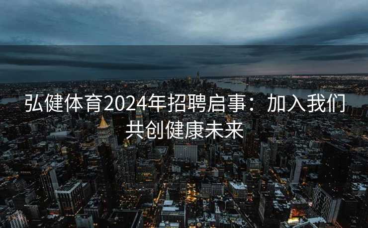弘健体育2024年招聘启事：加入我们共创健康未来