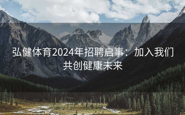 弘健体育2024年招聘启事：加入我们共创健康未来