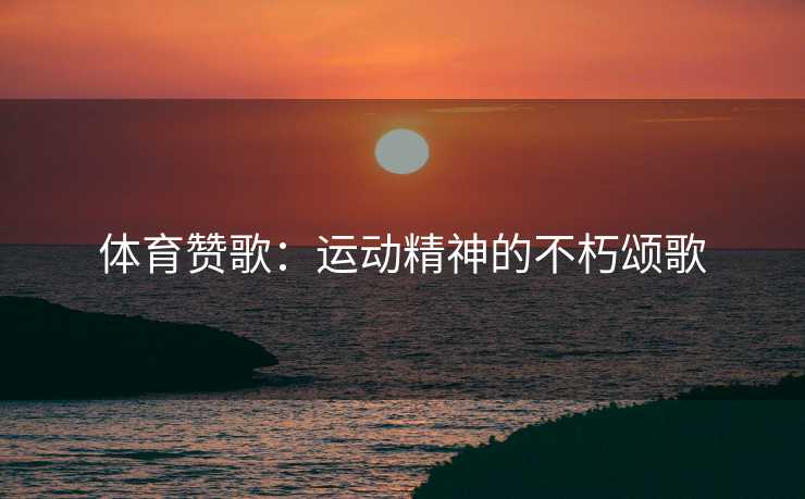 体育赞歌：运动精神的不朽颂歌