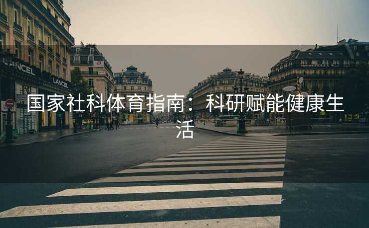 国家社科体育指南：科研赋能健康生活