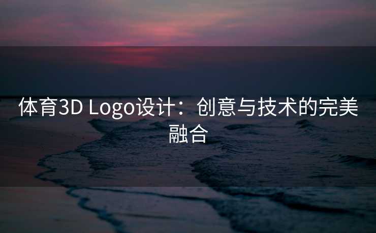 体育3D Logo设计:创意与技术的完美融合 体育3D Logo设计:创意与技术的完美融合
