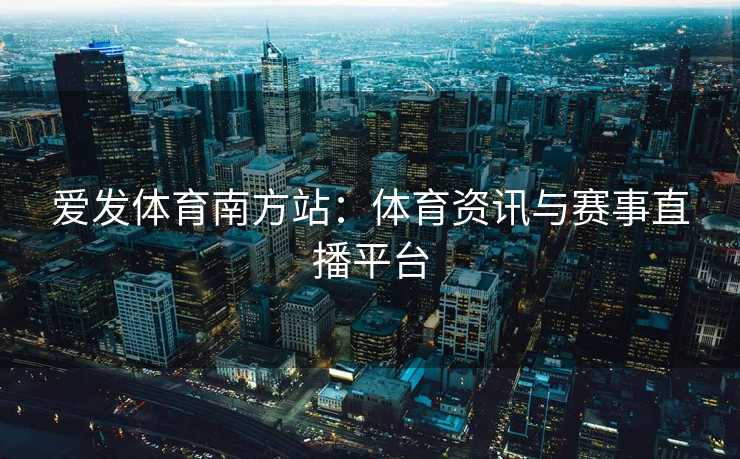 爱发体育南方站：体育资讯与赛事直播平台