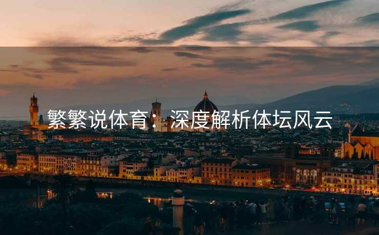 繁繁说体育：深度解析体坛风云