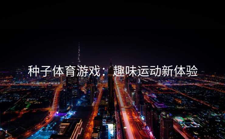种子体育游戏：趣味运动新体验