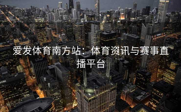 爱发体育南方站：体育资讯与赛事直播平台