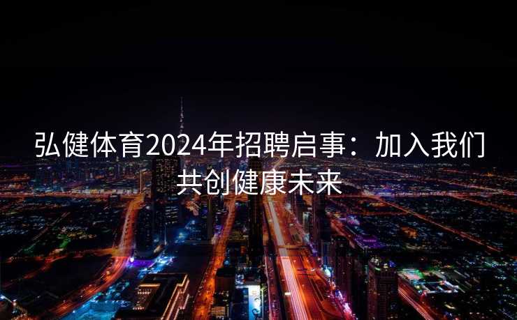弘健体育2024年招聘启事：加入我们共创健康未来