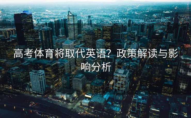 高考体育将取代英语？政策解读与影响分析