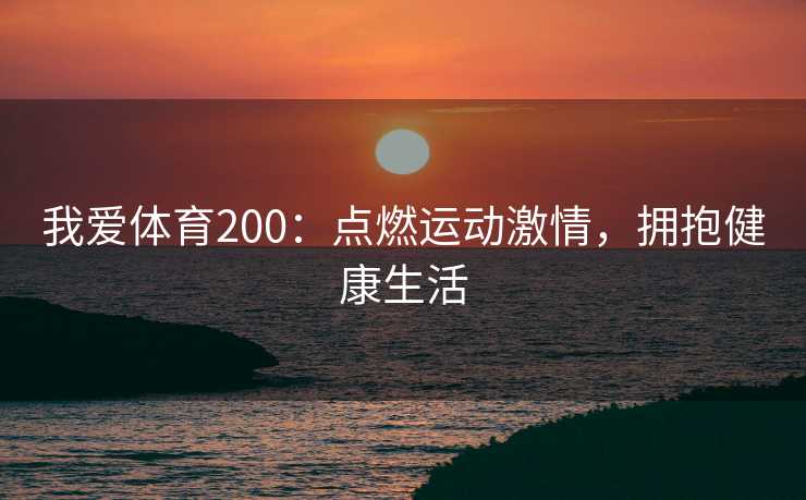 我爱体育200：点燃运动激情，拥抱健康生活