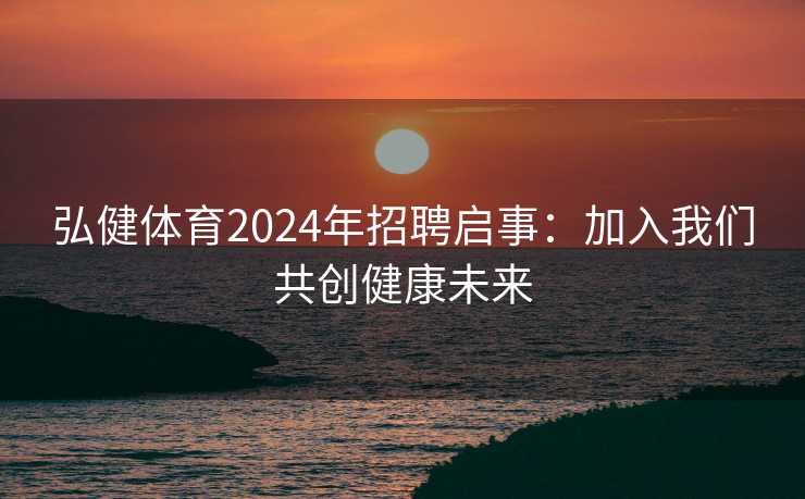 弘健体育2024年招聘启事：加入我们共创健康未来