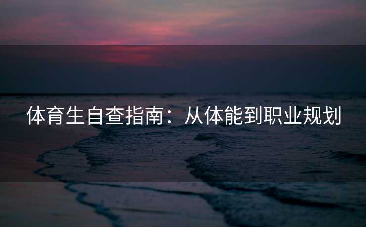 体育生自查指南:从体能到职业规划 体育生自查指南:从体能到职业规划
