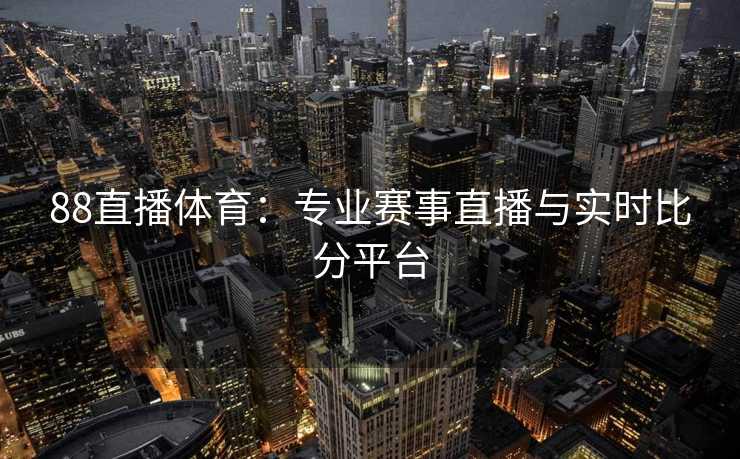 88直播体育：专业赛事直播与实时比分平台