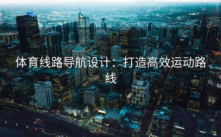 体育线路导航设计：打造高效运动路线