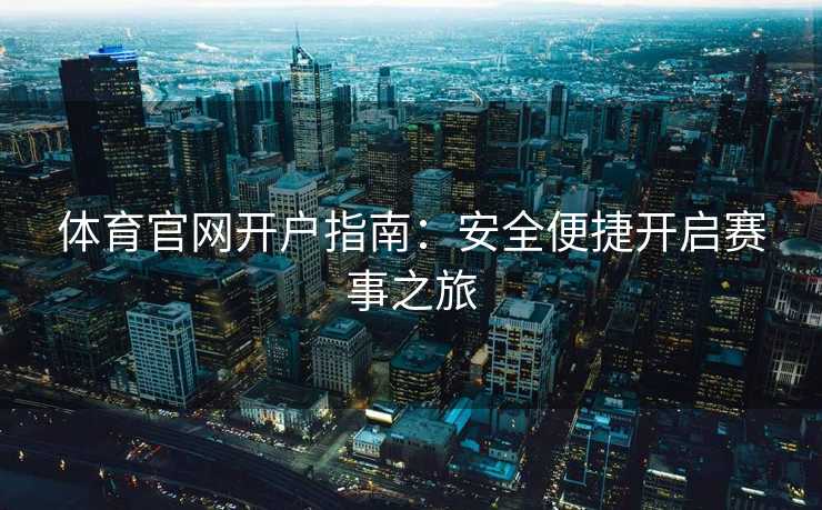 体育官网开户指南：安全便捷开启赛事之旅
