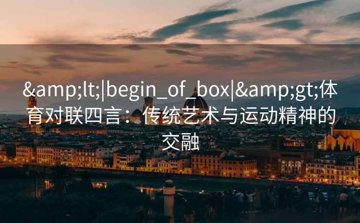 <|begin_of_box|>体育对联四言：传统艺术与运动精神的交融