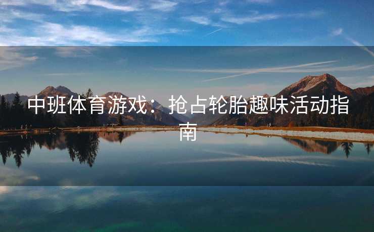 中班体育游戏:抢占轮胎趣味活动指南 中班体育游戏:抢占轮胎趣味活动指南