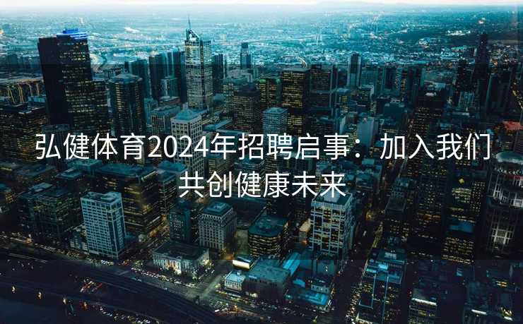 弘健体育2024年招聘启事：加入我们共创健康未来
