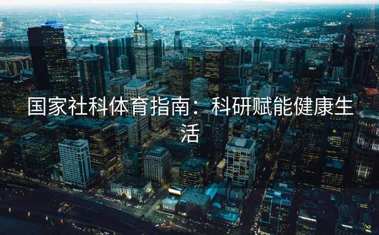 国家社科体育指南：科研赋能健康生活