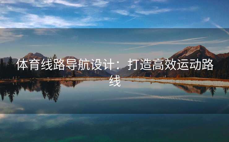 体育线路导航设计：打造高效运动路线