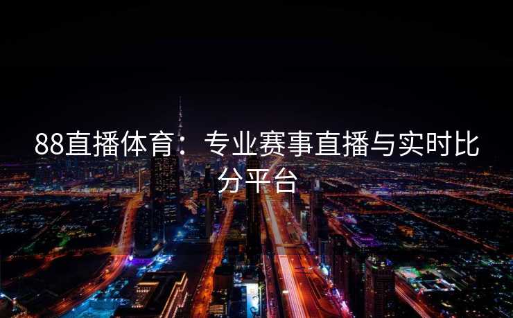 88直播体育：专业赛事直播与实时比分平台