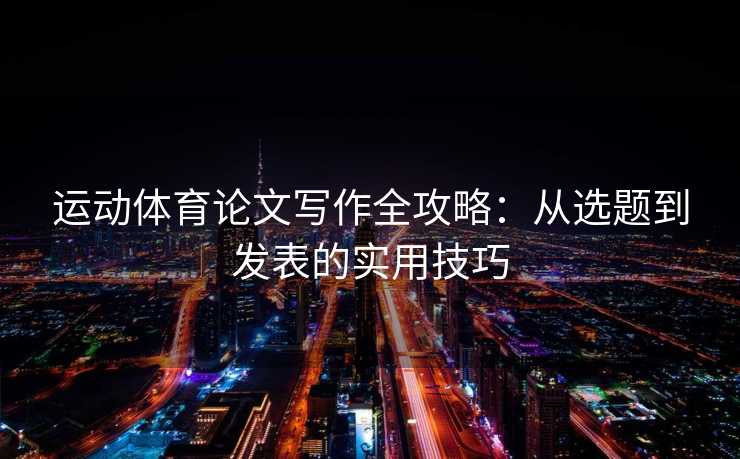运动体育论文写作全攻略：从选题到发表的实用技巧