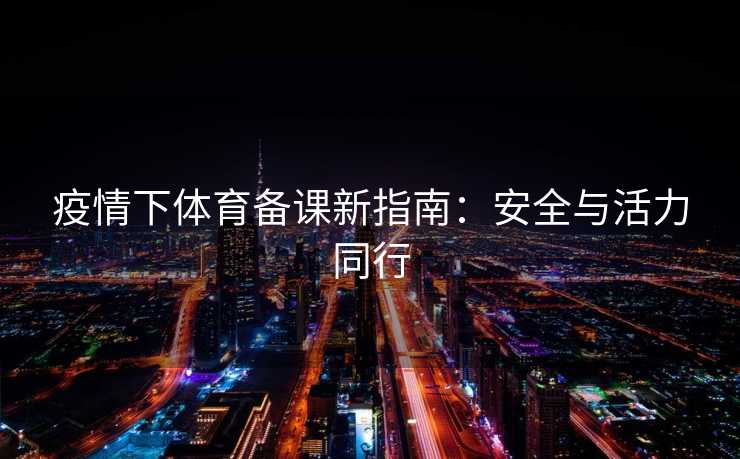 疫情下体育备课新指南：安全与活力同行