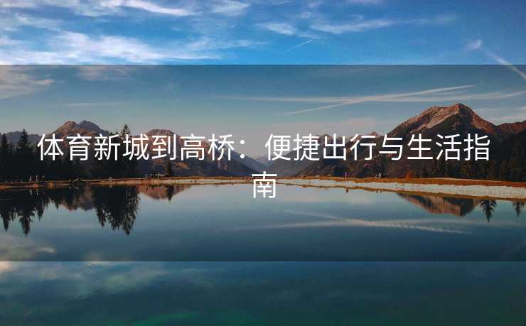 体育新城到高桥：便捷出行与生活指南