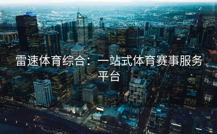雷速体育综合:一站式体育赛事服务平台 雷速体育综合:一站式体育赛事服务平台