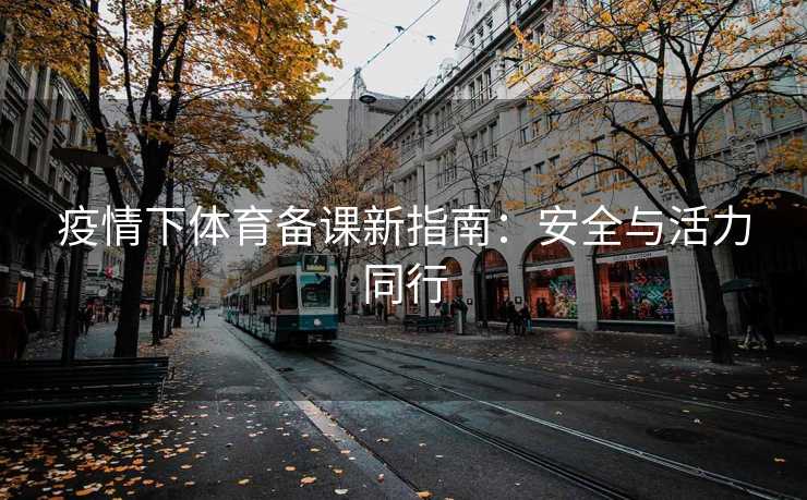 疫情下体育备课新指南：安全与活力同行
