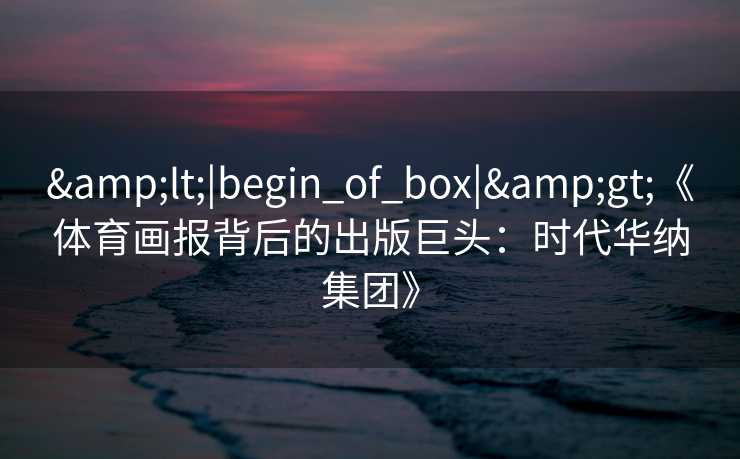 <|begin_of_box|>《体育画报背后的出版巨头：时代华纳集团》