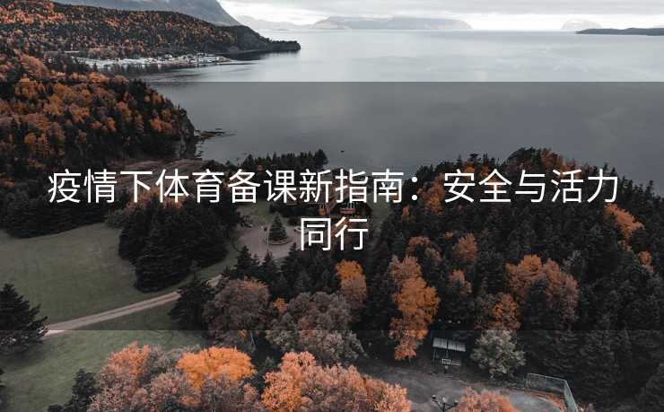 疫情下体育备课新指南：安全与活力同行